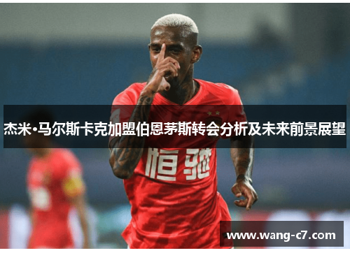 杰米·马尔斯卡克加盟伯恩茅斯转会分析及未来前景展望