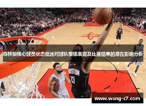 森林狼核心球员状态低迷对球队整体表现及比赛结果的潜在影响分析