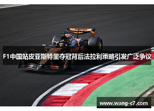 F1中国站皮亚斯特里夺冠背后法拉利策略引发广泛争议