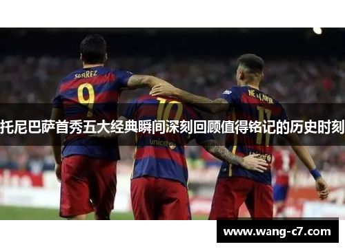 托尼巴萨首秀五大经典瞬间深刻回顾值得铭记的历史时刻