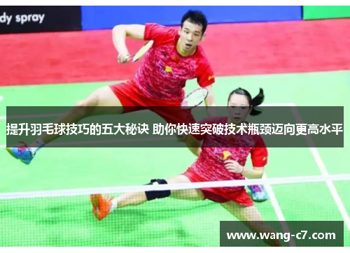提升羽毛球技巧的五大秘诀 助你快速突破技术瓶颈迈向更高水平