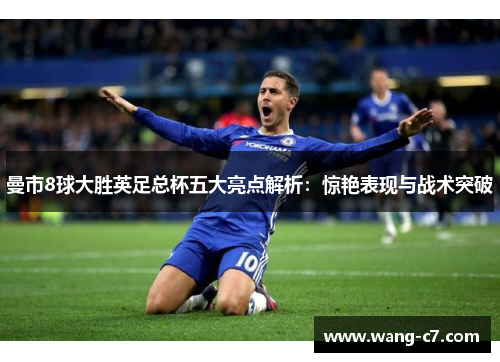 曼市8球大胜英足总杯五大亮点解析：惊艳表现与战术突破