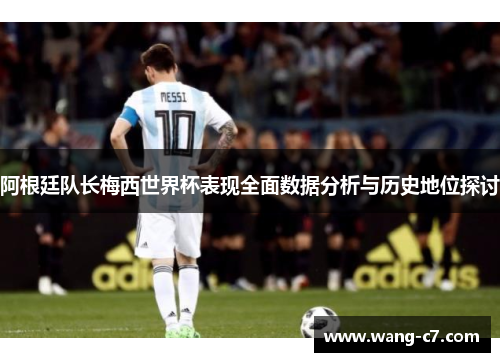 阿根廷队长梅西世界杯表现全面数据分析与历史地位探讨