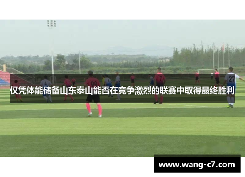 仅凭体能储备山东泰山能否在竞争激烈的联赛中取得最终胜利