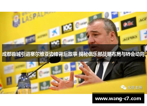 成都蓉城引进塞尔维亚边锋背后故事 揭秘俱乐部战略布局与转会动向