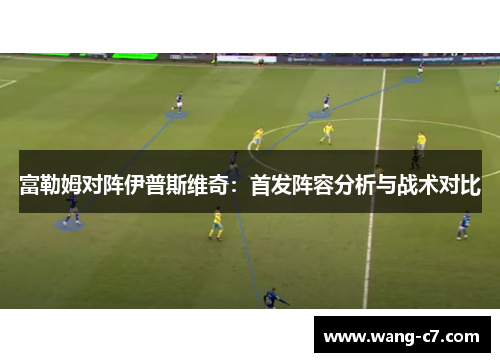 富勒姆对阵伊普斯维奇：首发阵容分析与战术对比