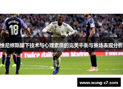 维尼修斯脚下技术与心理素质的完美平衡与赛场表现分析
