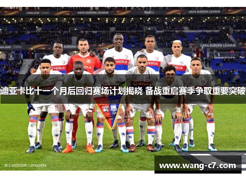 迪亚卡比十一个月后回归赛场计划揭晓 备战重启赛季争取重要突破