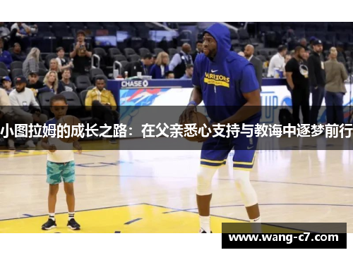 小图拉姆的成长之路：在父亲悉心支持与教诲中逐梦前行