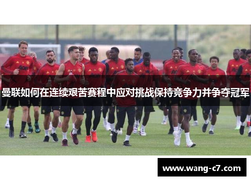 曼联如何在连续艰苦赛程中应对挑战保持竞争力并争夺冠军