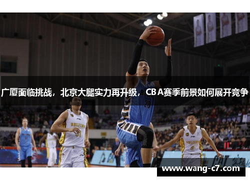 广厦面临挑战，北京大腿实力再升级，CBA赛季前景如何展开竞争