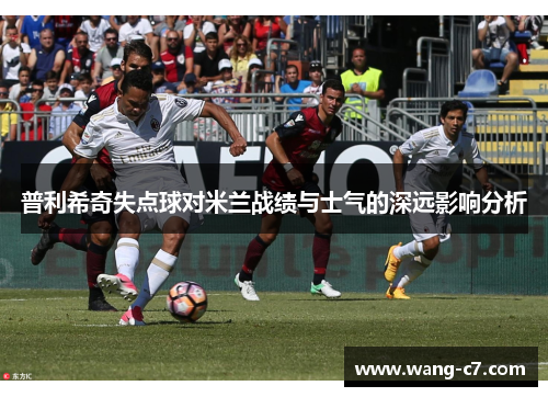 普利希奇失点球对米兰战绩与士气的深远影响分析