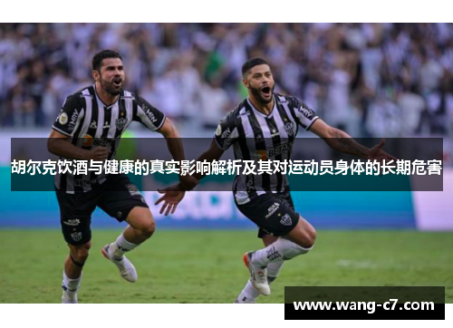 胡尔克饮酒与健康的真实影响解析及其对运动员身体的长期危害