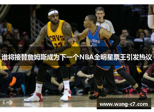 谁将接替詹姆斯成为下一个NBA全明星票王引发热议