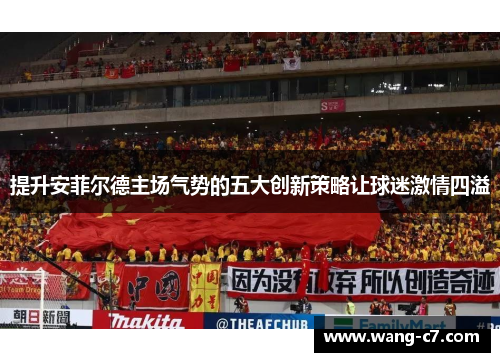 提升安菲尔德主场气势的五大创新策略让球迷激情四溢