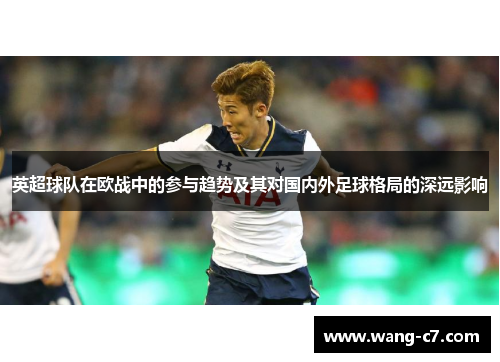 英超球队在欧战中的参与趋势及其对国内外足球格局的深远影响