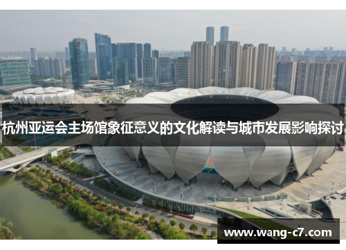 杭州亚运会主场馆象征意义的文化解读与城市发展影响探讨