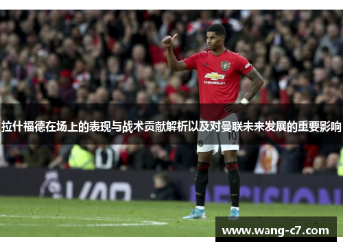 拉什福德在场上的表现与战术贡献解析以及对曼联未来发展的重要影响