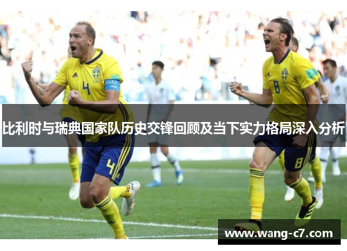 比利时与瑞典国家队历史交锋回顾及当下实力格局深入分析