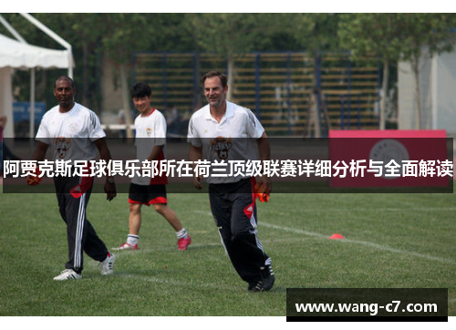 阿贾克斯足球俱乐部所在荷兰顶级联赛详细分析与全面解读