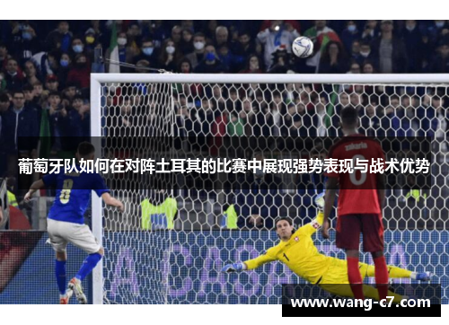 葡萄牙队如何在对阵土耳其的比赛中展现强势表现与战术优势